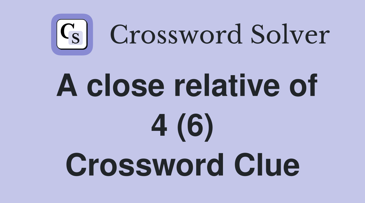 A close relative of 4 (6) Crossword Clue Answers Crossword Solver
